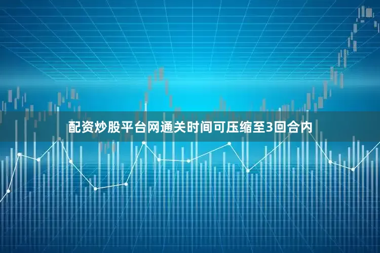 配资炒股平台网通关时间可压缩至3回合内