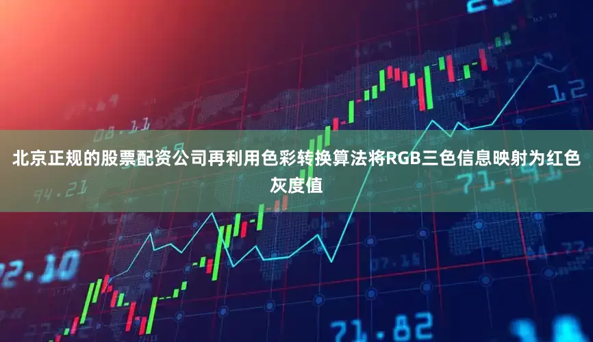 北京正规的股票配资公司再利用色彩转换算法将RGB三色信息映射为红色灰度值